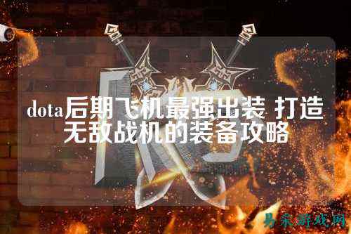dota后期飞机最强出装 打造无敌战机的装备攻略