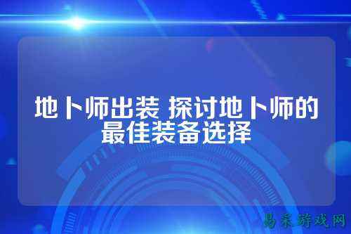 地卜师出装 探讨地卜师的最佳装备选择