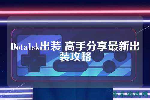 Dota1sk出装 高手分享最新出装攻略