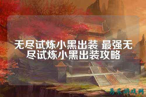 无尽试炼小黑出装 最强无尽试炼小黑出装攻略