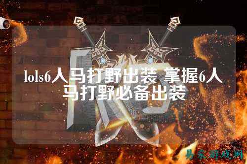 lols6人马打野出装 掌握6人马打野必备出装