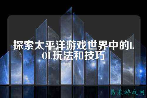 探索太平洋游戏世界中的LOL玩法和技巧