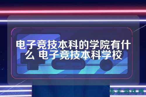 电子竞技本科的学院有什么 电子竞技本科学校