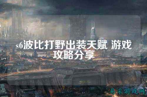 s6波比打野出装天赋 游戏攻略分享