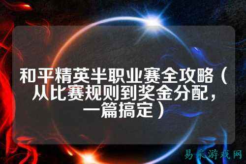 和平精英半职业赛全攻略（从比赛规则到奖金分配，一篇搞定）