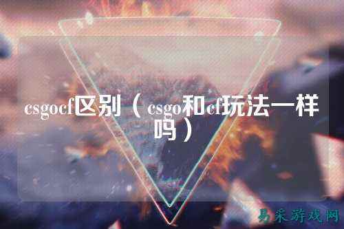 csgocf区别（csgo和cf玩法一样吗）