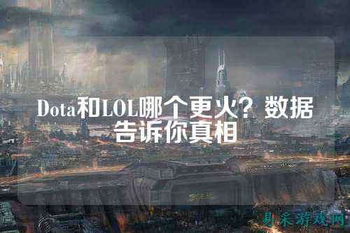 Dota和LOL哪个更火？数据告诉你真相
