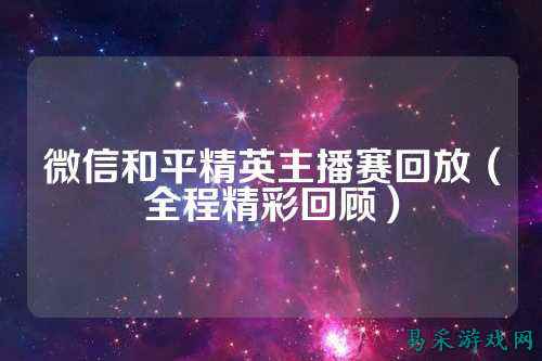 微信和平精英主播赛回放（全程精彩回顾）