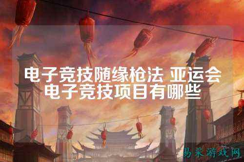 电子竞技随缘枪法 亚运会电子竞技项目有哪些