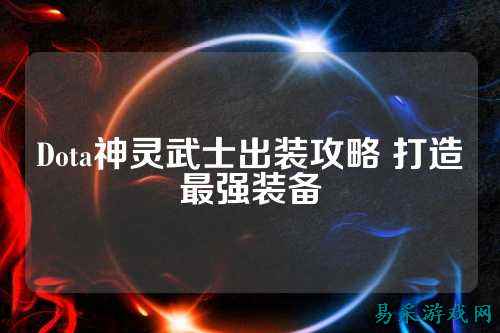 Dota神灵武士出装攻略 打造最强装备