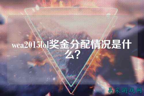 wca2015lol奖金分配情况是什么？