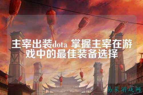 主宰出装dota 掌握主宰在游戏中的最佳装备选择