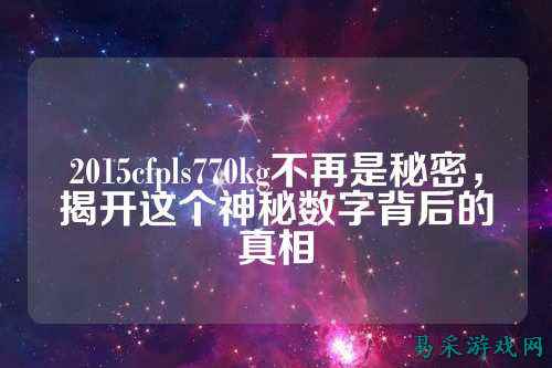2015cfpls770kg不再是秘密，揭开这个神秘数字背后的真相