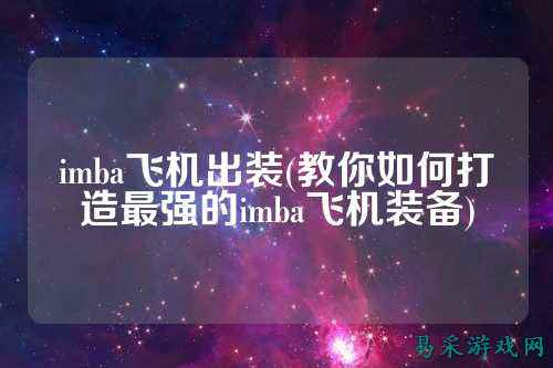 imba飞机出装(教你如何打造最强的imba飞机装备)