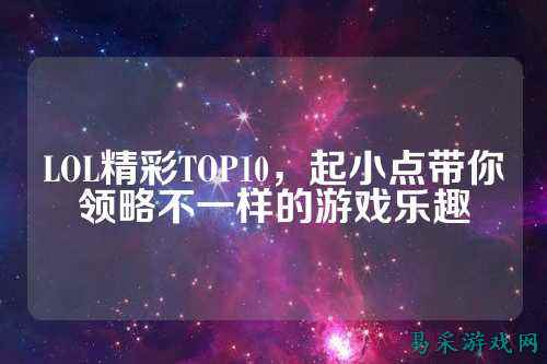 LOL精彩TOP10，起小点带你领略不一样的游戏乐趣