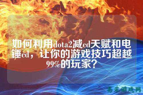 如何利用dota2减cd天赋和电锤cd，让你的游戏技巧超越99%的玩家？
