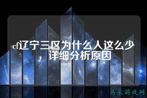 cf辽宁三区为什么人这么少，详细分析原因