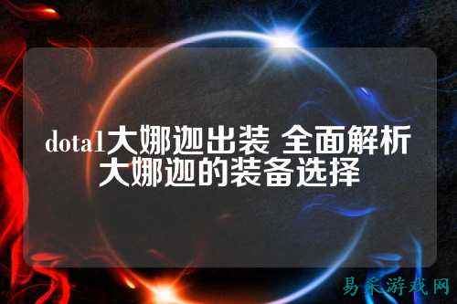 dota1大娜迦出装 全面解析大娜迦的装备选择