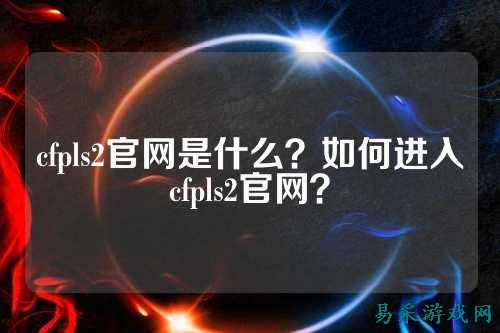 cfpls2官网是什么？如何进入cfpls2官网？