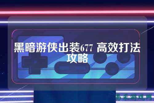 黑暗游侠出装677 高效打法攻略