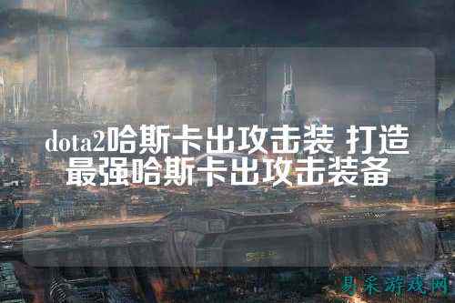 dota2哈斯卡出攻击装 打造最强哈斯卡出攻击装备