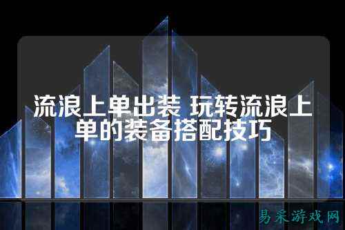 流浪上单出装 玩转流浪上单的装备搭配技巧