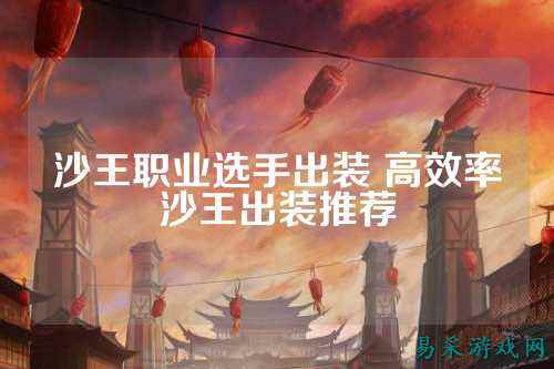 沙王职业选手出装 高效率沙王出装推荐