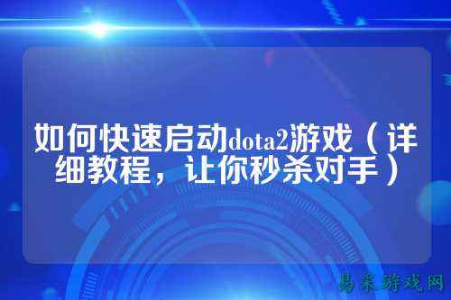 如何快速启动dota2游戏（详细教程，让你秒杀对手）