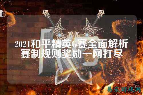 2021和平精英G赛全面解析赛制规则奖励一网打尽
