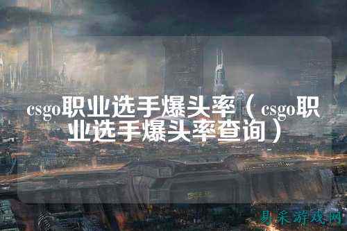 csgo职业选手爆头率（csgo职业选手爆头率查询）