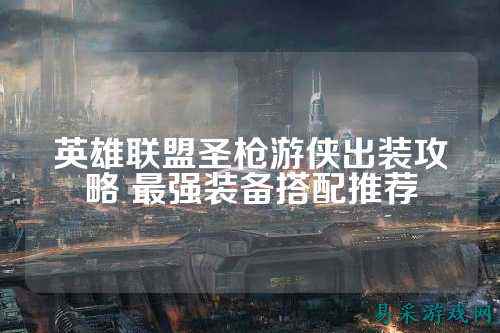 英雄联盟圣枪游侠出装攻略 最强装备搭配推荐