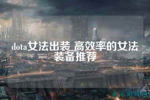 dota女法出装 高效率的女法装备推荐