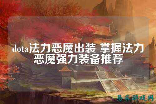 dota法力恶魔出装 掌握法力恶魔强力装备推荐