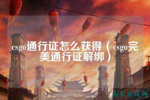 csgo通行证怎么获得（csgo完美通行证解绑）