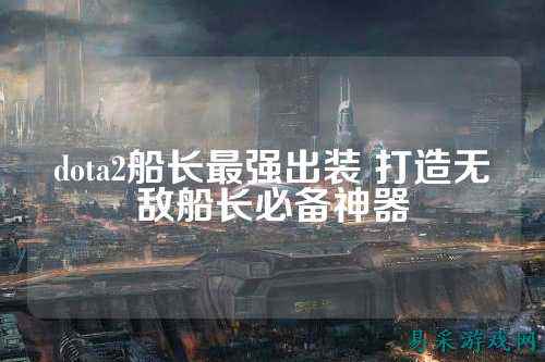 dota2船长最强出装 打造无敌船长必备神器