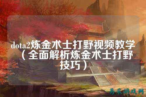 dota2炼金术士打野视频教学（全面解析炼金术士打野技巧）