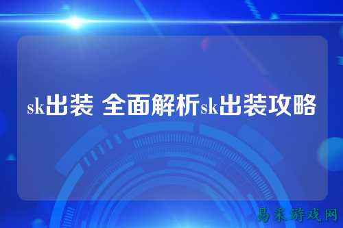 sk出装 全面解析sk出装攻略