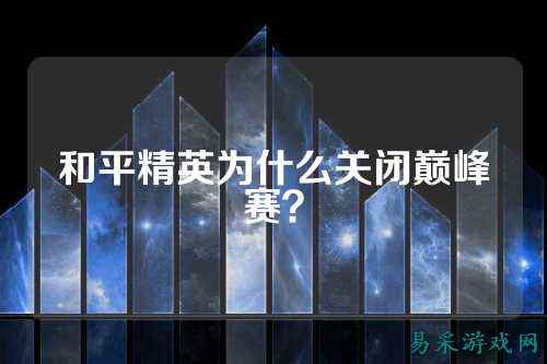 和平精英为什么关闭巅峰赛？