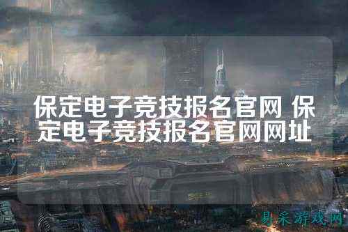 保定电子竞技报名官网 保定电子竞技报名官网网址