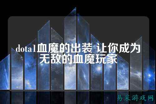 dota1血魔的出装 让你成为无敌的血魔玩家