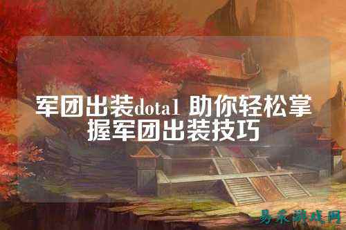 军团出装dota1 助你轻松掌握军团出装技巧