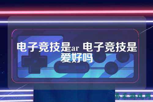 电子竞技是ar 电子竞技是爱好吗