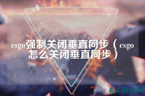 csgo强制关闭垂直同步（csgo怎么关闭垂直同步）