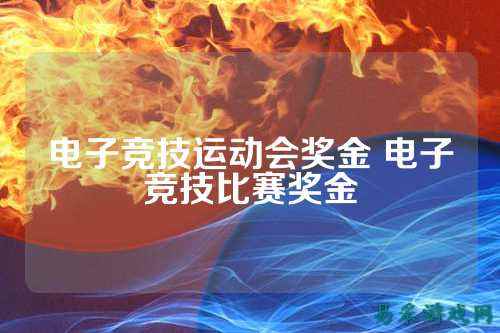 电子竞技运动会奖金 电子竞技比赛奖金