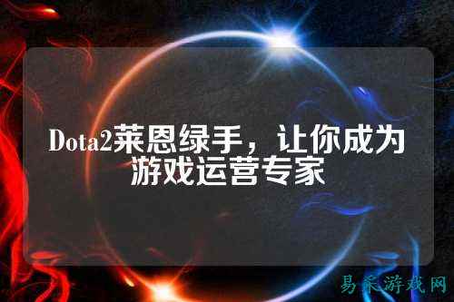 Dota2莱恩绿手，让你成为游戏运营专家