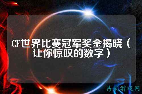 CF世界比赛冠军奖金揭晓（让你惊叹的数字）