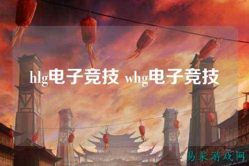 hlg电子竞技 whg电子竞技