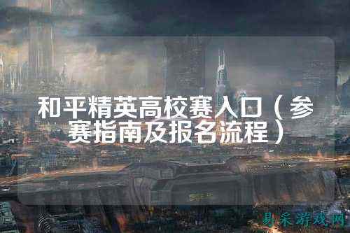 和平精英高校赛入口（参赛指南及报名流程）
