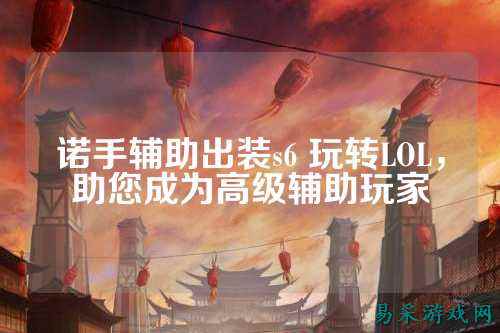 诺手辅助出装s6 玩转LOL，助您成为高级辅助玩家