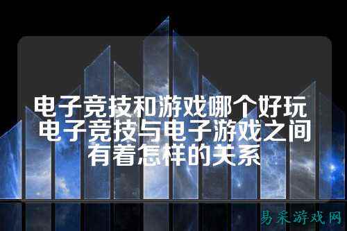 电子竞技和游戏哪个好玩 电子竞技与电子游戏之间有着怎样的关系